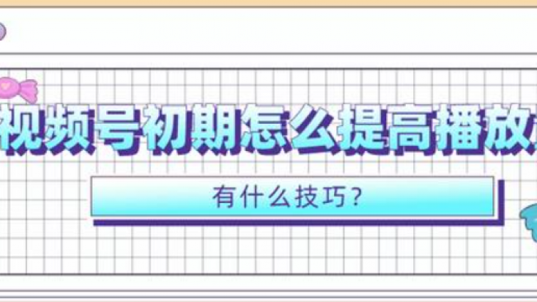 視頻號(hào)播放量怎么提升？視頻號(hào)怎么破播放？